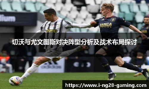 切沃与尤文图斯对决阵型分析及战术布局探讨