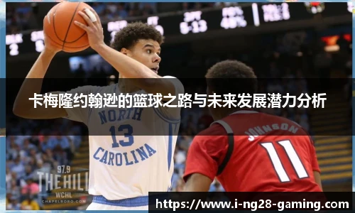 卡梅隆约翰逊的篮球之路与未来发展潜力分析