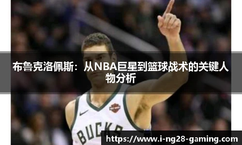 布鲁克洛佩斯：从NBA巨星到篮球战术的关键人物分析