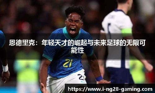 恩德里克：年轻天才的崛起与未来足球的无限可能性