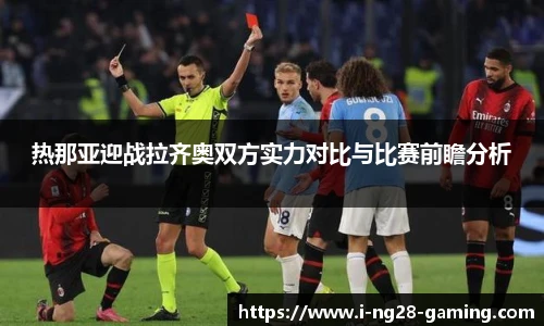 热那亚迎战拉齐奥双方实力对比与比赛前瞻分析